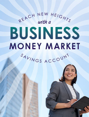 Reach new heights with a Business Money Market Savings account.