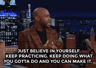 Gif that reads "just believe in yourself. Keep practicing. Keep doing what you gotta do and you can makeit."
